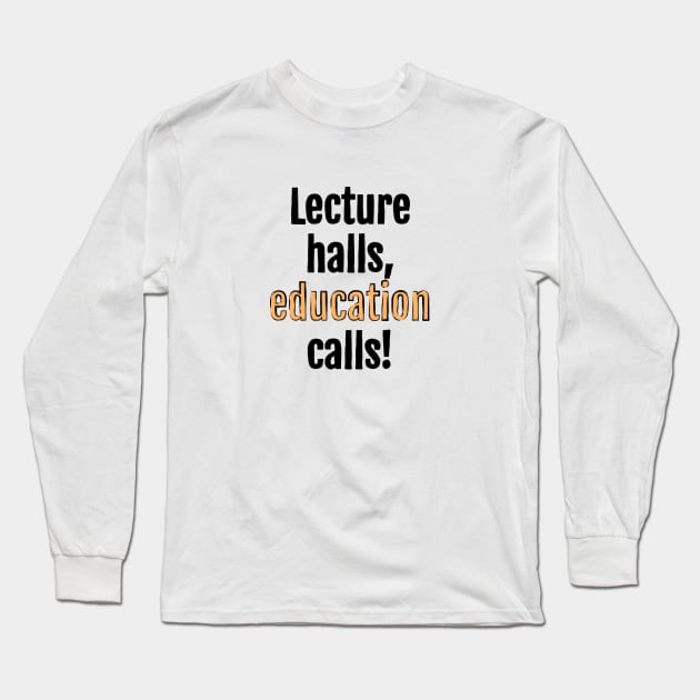 Lecture halls, education calls! Long Sleeve T-Shirt by QuotopiaThreads